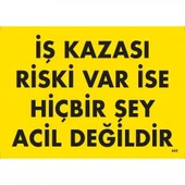 İş Kazası Riski Var İse Hiçbir Şey Acil Değildir Uyarı Levhası 25x35 KOD:445 - 1