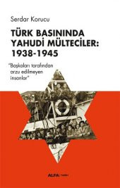 Türk Basınında Yahudi Mülteciler : 1938-1945 “Başkaları Tarafından Arzu Edilmeyen İnsanlar” Alfa Yayınları Serdar Korucu (Haz.) Nisan 2023 Türkçe Ciltsiz - 1