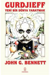 Gurdjieff: Yeni Bir Dünya Yaratmak - John G. Bennett - 1