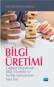 BİLGİ ÜRETİMİ - Çağdaş Örgütlerde Bilgi Yönetimi ve Yenilik Süreçlerinin Yapı Taşı - 1