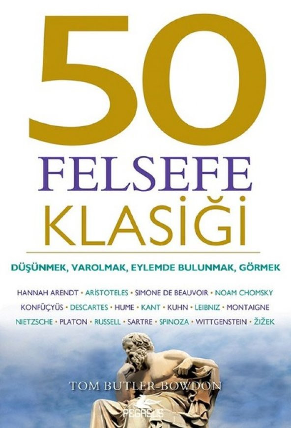 50 Felsefe Klasiği: Düşünmek, Varolmak, Eylemde Bulunmak, Görmek