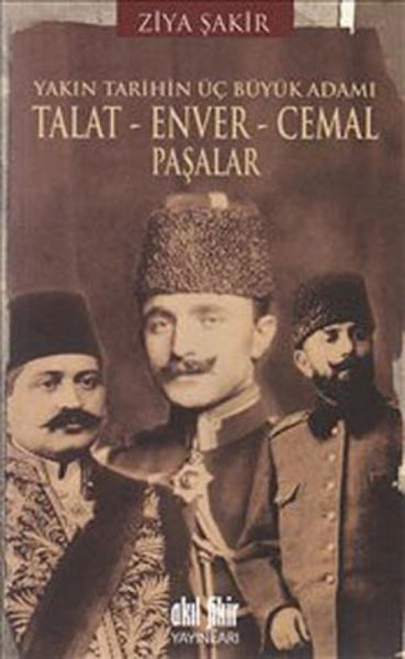 Yakın Tarihin Üç Büyük Adamı Talat Enver Cemal Paşalar - Ziya Şakir
