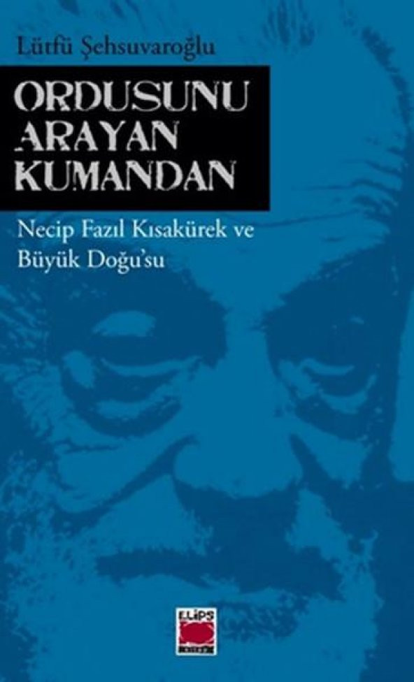 Ordusunu Arayan Kumandan Necip Fazıl Kısakürek ve Büyük Doğu - Lütfü Şehsuvaroğlu - 1