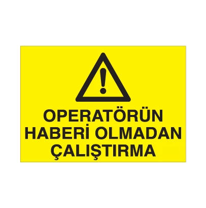 Operatörün Haberi Olmadan Çalıştırma Uyarı Levhası