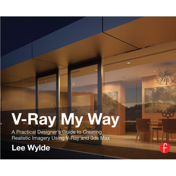V-Ray My Way: A Practical Designer’s Guide to Creating Realistic Imagery Using V-Ray & 3ds Max 1st Edition