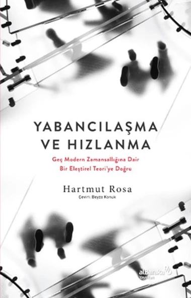 Yabancılaşma ve Hızlanma: Geç Modern Zamansallığına Dair Bir Eleştirel Teori ye Doğru