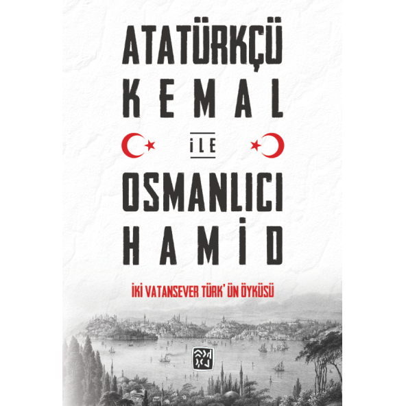Atatürkçü Kemal ile Osmanlıcı Hamid - İki Vatansever Türk'ün Öyküsü