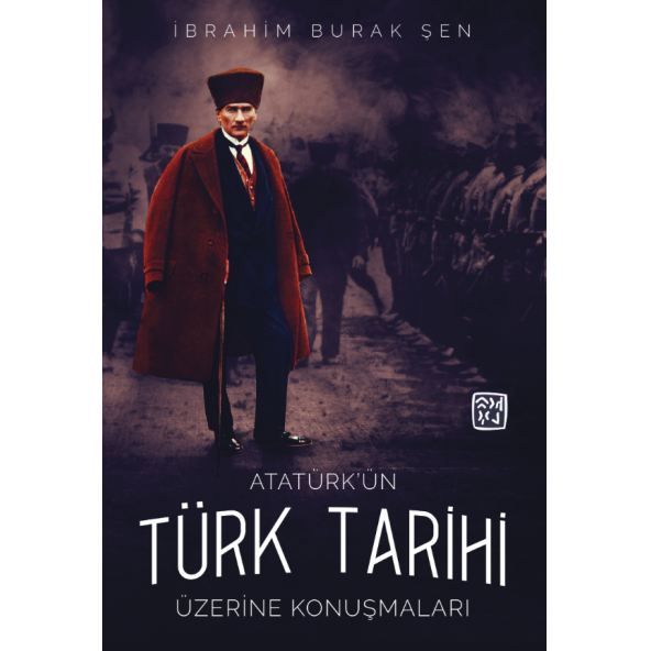 Atatürk'ün Türk Tarihi Üzerine Konuşmaları - İbrahim Burak Şen