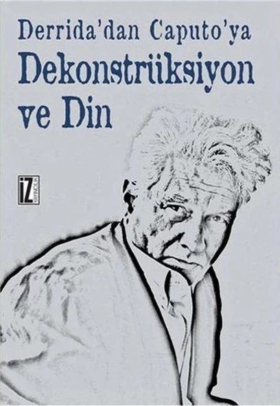 Derrida'dan Caputo'ya Dekonstrüksiyon ve Din - 1