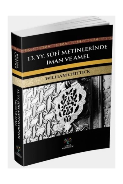 Litera Yayıncılık 13. Yy Sufi Metinlerinde Iman Ve Amel / William C. Chittick / / 9786059925730