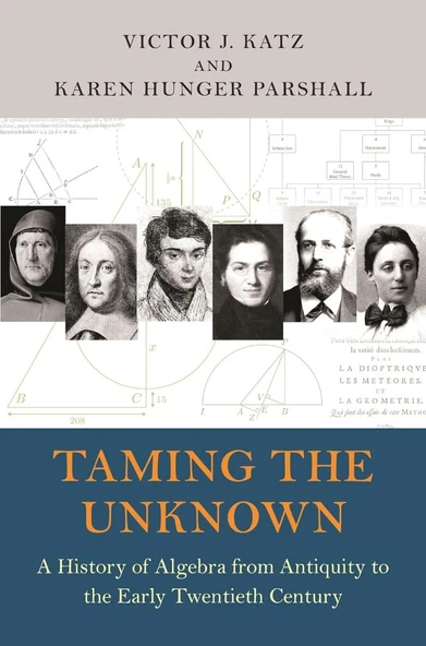 Taming the Unknown: A History of Algebra from Antiquity to the Early Twentieth Century Parshall Katz
