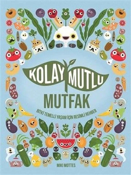 Kolay Mutlu Mutfak - Bitki Temelli Yaşam İçin Resimli Rehber
