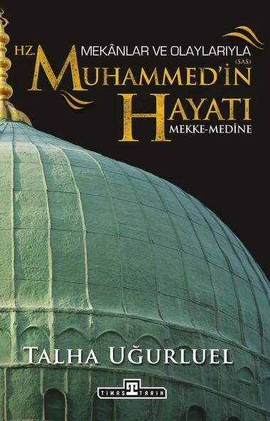 Mekanlar ve Olaylarıyla Hz. Muhammedin Hayatı TALHA UĞURLUEL