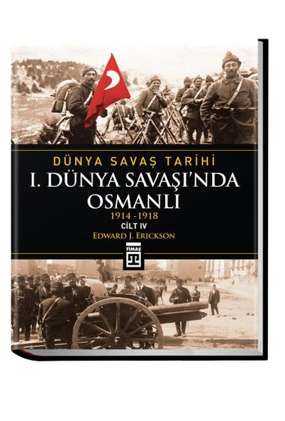 Dünya Savaş Tarihi: I. Dünya Savaşında Osmanlı Cilt 4 (Ciltli) EDWARD J. ERİCKSON