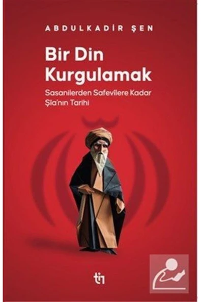 Bir Din Kurgulamak & Sasanilerden Safavilere Kadar Şia'nın Tarihi