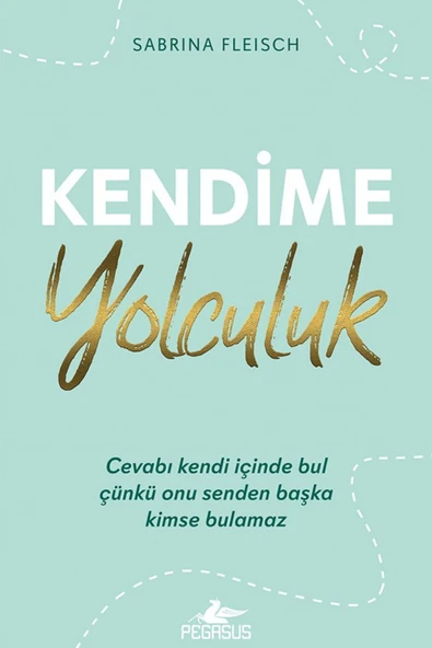 Kendime Yolculuk: Cevabı Kendi İçinde Bul Çünkü Onu Senden Başka Kimse Bulamaz - Sabrina Fleisch