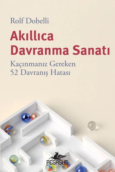 Akıllıca Davranma Sanatı: Kaçınmanız Gereken 52 Davranış Hatası - Rolf Dobelli