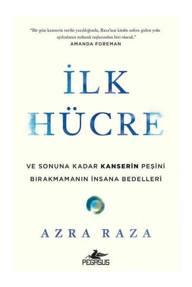 İlk Hücre: Ve Sonuna Kadar Kanserin Peşini Bırakmamanın İnsana Bedelleri - Azra Raza