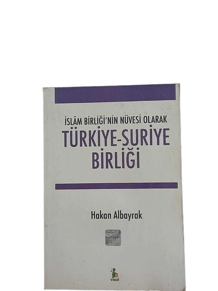 İSLAM BİRLİĞİ'NİN NÜVESİ OLARAK TÜRKİYE - SURİYE BİRLİĞİ (İKİNCİ EL KİTAP)