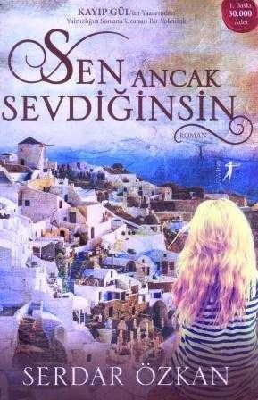 Sen Ancak Sevdiğinsin "Kayıp Gül'ün Yazarından Yalnızlığın Sonuna Uzanan Bir Yolculuk" / 2015 Yılı İlk Baskısı