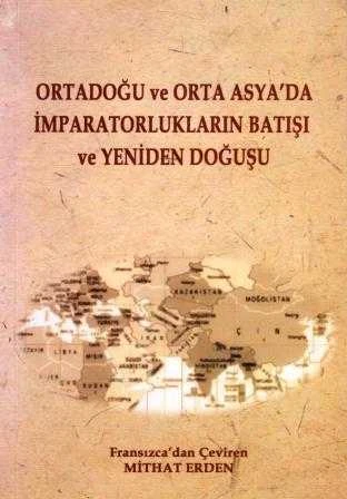 Ortadoğu ve Orta Asya'da İmparatorlukların Batışı ve Yeniden Doğuşu / Fransızcadan Çeviren Mithat Erden