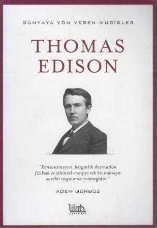 Thomas Edison / Dünyaya Yön Veren Mucidler Dizisi "Konsantrasyon, Bezginlik Duymadan Fiziksel ve Zihinsel Enerjiyi Tek Bir Noktaya Sürekli Uygulama Yeteneğidir" - 2018 Yılı İkinci Baskısı
