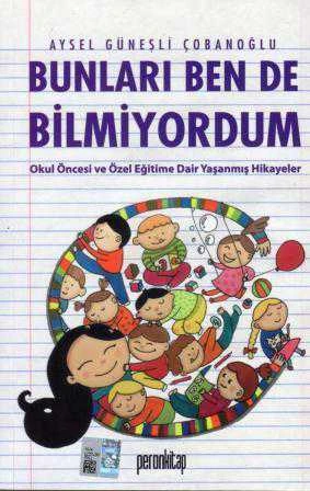 Bunları Ben de Bilmiyordum (Okul Öncesi ve Özel Eğitime Dair Yaşanmış Hikayeler) / 2017 Yılı İlk Baskısı