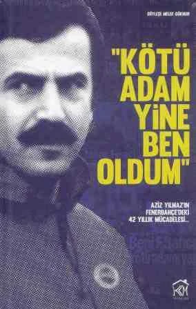 Kötü Adam Yine Ben Oldum - Söyleşi - Aziz Yılmaz'ın Fenerbahçe'deki 42 Yıllık Mücadelesi... 2013 Yılı Ciltli, Şamua Kağıda, Renkli, İlk Baskısı
