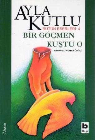 Ayla Kutlu Bütün Eserleri 4 /Bir Göçmen Kuştu O (Madaralı Roman Ödülü / 2005 Yılı Yedinci Baskısı