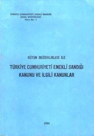Bütün Değişiklikleri ile Türkiye Cumhuriyeti Emekli Sandığı Kanunu ve İlgili Kanunlar - 1984 Yılı İlk Baskısı