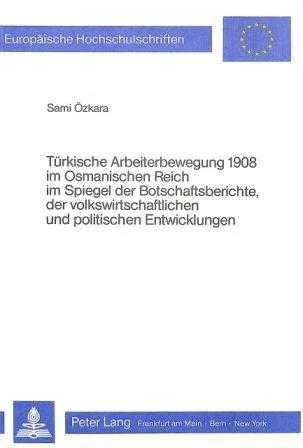 Türkische Arbetterewegung 1908 Im Osmanischen Reich Im Spiegel Der Botschaftsberichte, Der Volkswirtschaftlichen Und Politischen Entwicklungen (1985 Yılı İlk Baskısı)