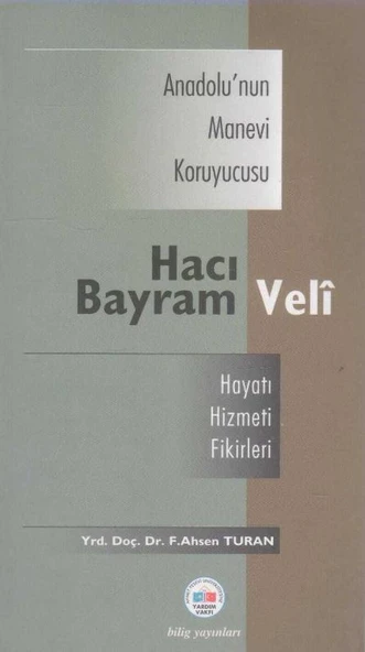 Anadolu'nun Manevi Koruyucusu Hacı Bayram Veli / Hayatı, Hizmeti, Fikirleri
