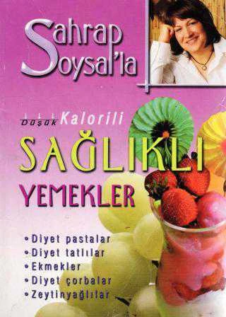 Sahrap Soysal'la Düşük Kalorili Sağlıklı Yemekler (Diyet Pastalar, Diyet Tatlılar, Ekmekler, Diyet Çorbalar, Zeytinyağlılar) Kuşe Kağıda, Renkli, Resimli, İlk Baskısı