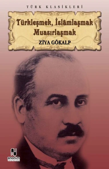 Türkleşmek, İslamlaşmak Muasırlaşmak ZİYA GÖKALP