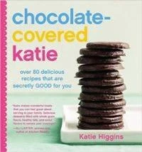 Chocolate-Covered Katie: Over 80 Delicious Recipes That Are Secretly Good For You - Katie Higgins