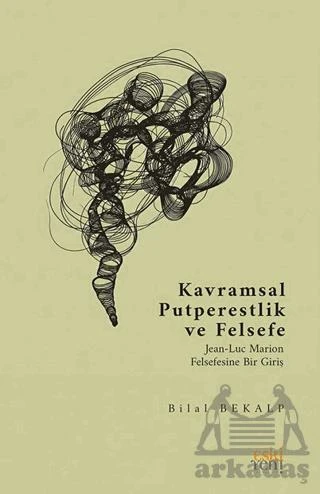 Kavramsal Putperestlik Ve Felsefe -Jean-Luc Marion Felsefesine Bir Giriş- - Bilal Bekalp