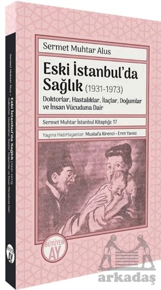 Eski İstanbul’Da Sağlık (1931-1973) -Doktorlar, Hastalıklar, İlaçlar, Doğumlar Ve İnsan Vücuduna Dair- - Sermet Muhtar Alus