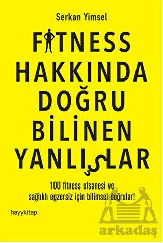 Fitness Hakkında Doğru Bilinen Yanlışlar; 100 Fitness Efsanesi ve Sağlıklı Egzersiz İçin Bilimsel Doğrular! - Serkan Yimsel