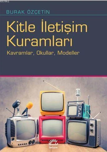 Kitle İletişim Kuramları; Kavramlar, Okullar, Modeller - Burak Özçetin