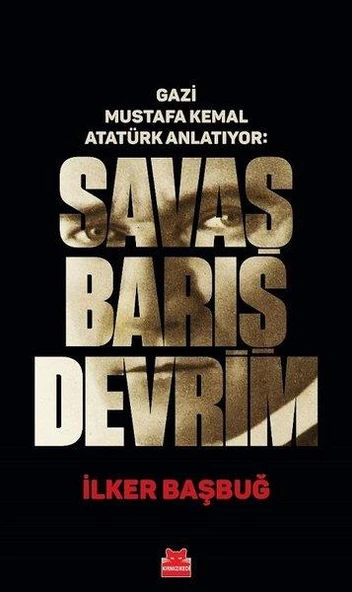 Gazi Mustafa Kemal Anlatıyor: Savaş Barış Devrim - İlker Başbuğ