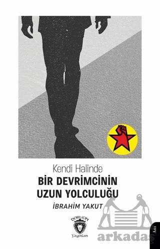 Kendi Halinde Bir Devrimcinin Uzun Yolculuğu - İbrahim Yakut