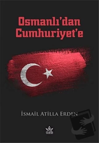 Osmanlı'dan Cumhuriyet'e  -  İsmail Atilla Erden  -  Elpis Yayınları  -