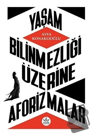 Yaşam Bilinmezliği Üzerine Aforizmalar  -  Asya Konaklıoğlu  -  Elpis Yayınları  -