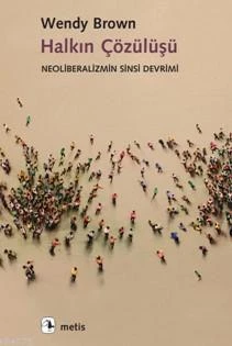 Halkın Çözülüşü; Neoliberalizmin Sinsi Devrimi - Wendy Brown