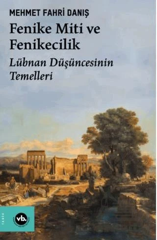 Fenike Miti Ve Fenikecilik - Lübnan Düşüncesinin Temelleri - Mehmet Fahri Danış