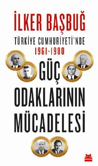 Türkiye Cumhuriyeti' Nde Güç Odaklarının Mücadelesi 1961-1980 - İlker Başbuğ