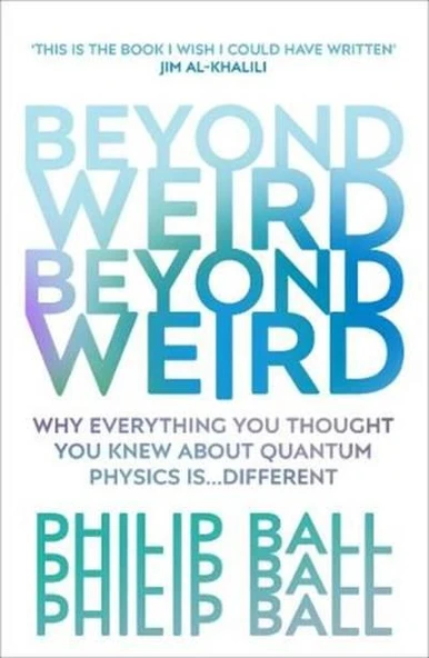 Beyond Weird: Why Everything You Thought You Knew About Quantum Physics İs Different - Philip Ball