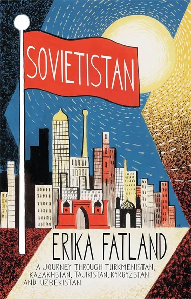 Sovietistan A Journey Through Turkmenistan, Kazakhstan, Tajikistan, Kyrgyzstan and Uzbekistan - Erika Fatland