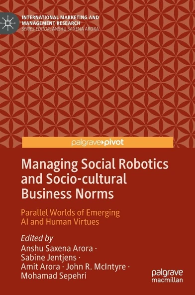 Managing Social Robotics and Socio-cultural Business Norms: Parallel Worlds of Emerging AI and Human Virtues (International Marketing and Management Research) Arora Jentjens