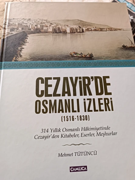 Cezayir'de Osmanlı İzleri (1516-1830) / 314 Yıllık Osmanlı Hakimiyetinde Cezayir'den Kitabeler, Eserler, Meşhurlar Mehmet Tütüncü Çamlıca Basım Yayın